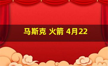 马斯克 火箭 4月22